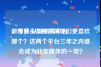 微博黄v认证购买平台
，今日头条和微博你们更喜欢哪个？这两个平台三年之内谁会成为社交媒体的一哥？