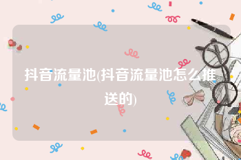 抖音流量池(抖音流量池怎么推送的)