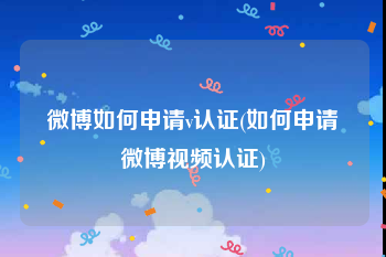 微博如何申请v认证(如何申请微博视频认证)