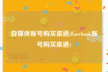 自媒体账号购买渠道(Facebook账号购买渠道)