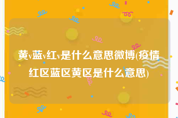 黄v蓝v红v是什么意思微博(疫情红区蓝区黄区是什么意思)