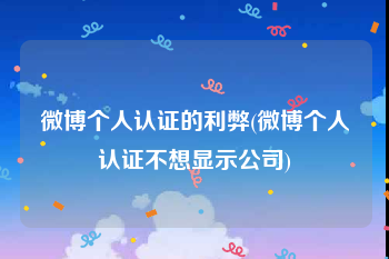 微博个人认证的利弊(微博个人认证不想显示公司)