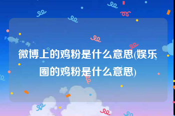 微博上的鸡粉是什么意思(娱乐圈的鸡粉是什么意思)