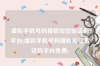 虚拟手机号码接收短信验证码平台(虚拟手机号码接收短信验证码平台免费)
