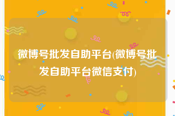 微博号批发自助平台(微博号批发自助平台微信支付)