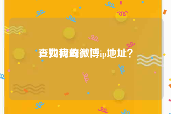 查找我的微博
，如何查微博ip地址？