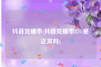 抖音完播率(抖音完播率25%是正常吗)