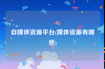 自媒体资源平台(媒体资源有哪些)