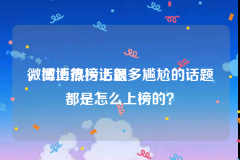 微博上很污话题
，微博热榜上很多尴尬的话题都是怎么上榜的？