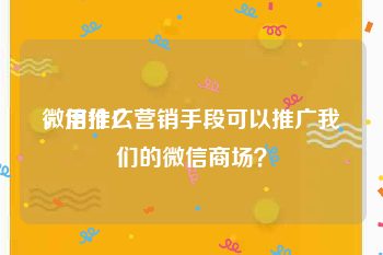 微信推广
，用什么营销手段可以推广我们的微信商场？