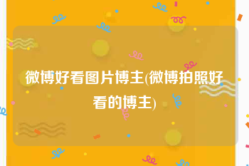 微博好看图片博主(微博拍照好看的博主)