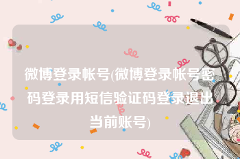 微博登录帐号(微博登录帐号密码登录用短信验证码登录退出当前账号)
