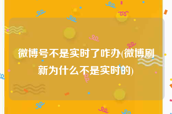 微博号不是实时了咋办(微博刷新为什么不是实时的)