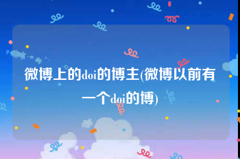 微博上的doi的博主(微博以前有一个doi的博)
