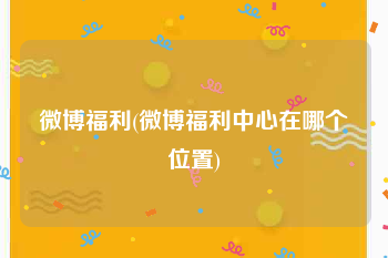 微博福利(微博福利中心在哪个位置)