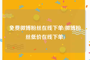 免费微博粉丝在线下单(微博粉丝低价在线下单)