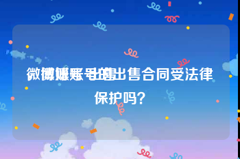 微博账号 出售
，微博账号的出售合同受法律保护吗？