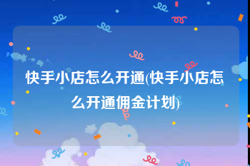 快手小店怎么开通(快手小店怎么开通佣金计划)