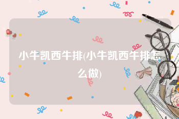 小牛凯西牛排(小牛凯西牛排怎么做)