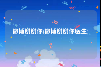 微博谢谢你(微博谢谢你医生)