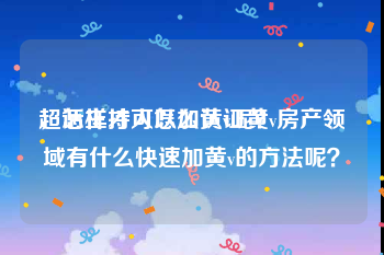 超话主持人怎么认证黄v
，怎样才可以加黄v呢？房产领域有什么快速加黄v的方法呢？