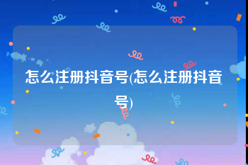 怎么注册抖音号(怎么注册抖音号)