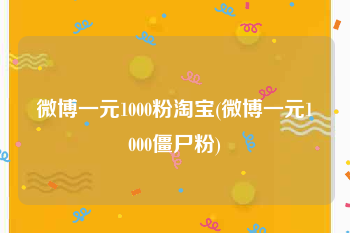 微博一元1000粉淘宝(微博一元1000僵尸粉)