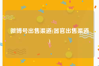 微博号出售渠道(器官出售渠道)
