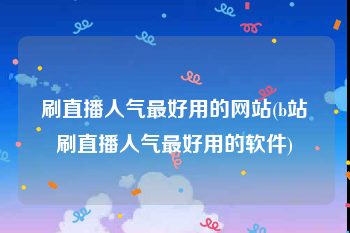 刷直播人气最好用的网站(b站刷直播人气最好用的软件)