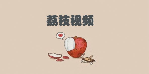 荔枝宣传视频(荔枝荔枝视频官网下载)