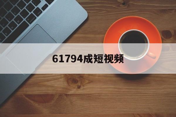 61794成短视频(超变态65535发布网站)