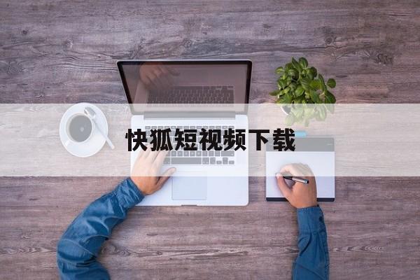 快狐短视频下载(成版年快猫短视频)
