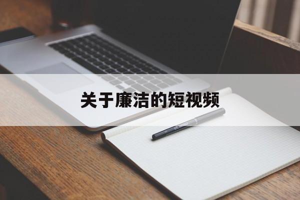 关于廉洁的短视频(关于廉洁的短视频文案)