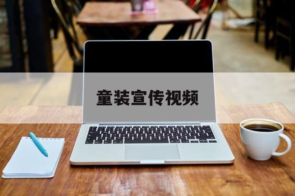 童装宣传视频(关于童装宣传音频)