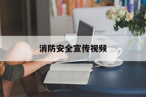 消防安全宣传视频(工厂消防安全宣传视频)